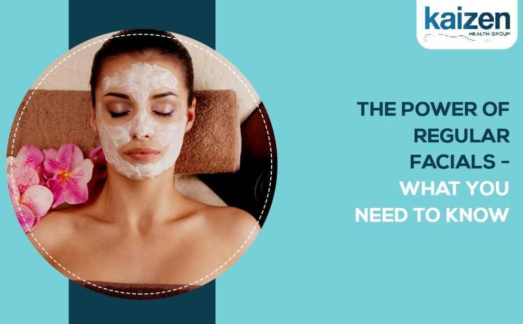 the power of regular facials - what you need to know - kainen helth group