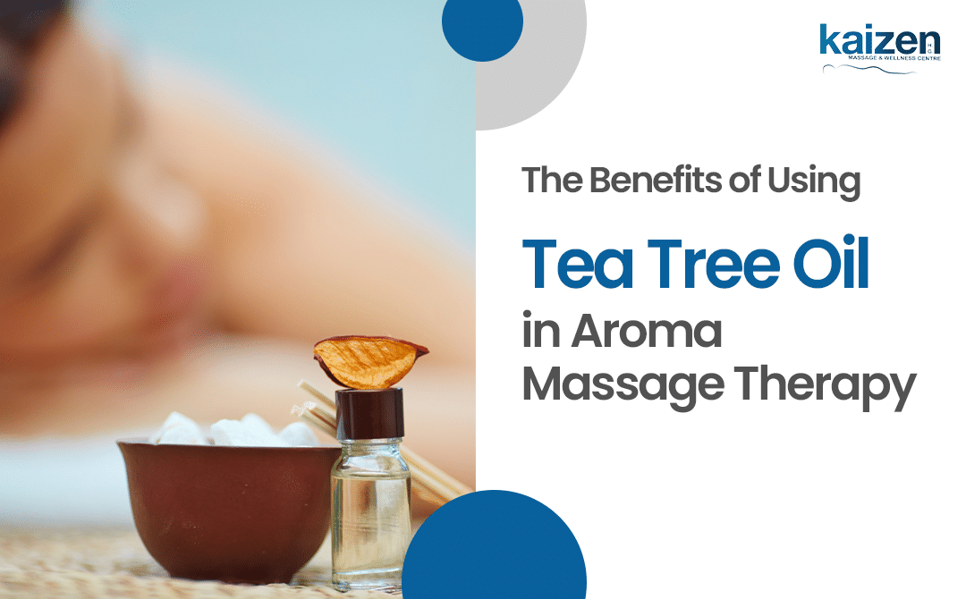 The Benefits of Using Tea Tree Oil in Aroma Massage Therapy